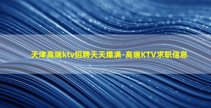 天津高端ktv招聘天天爆满-高端KTV求职信息